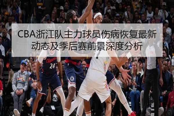 CBA浙江队主力球员伤病恢复最新动态及季后赛前景深度分析 | 6686SPORTS
